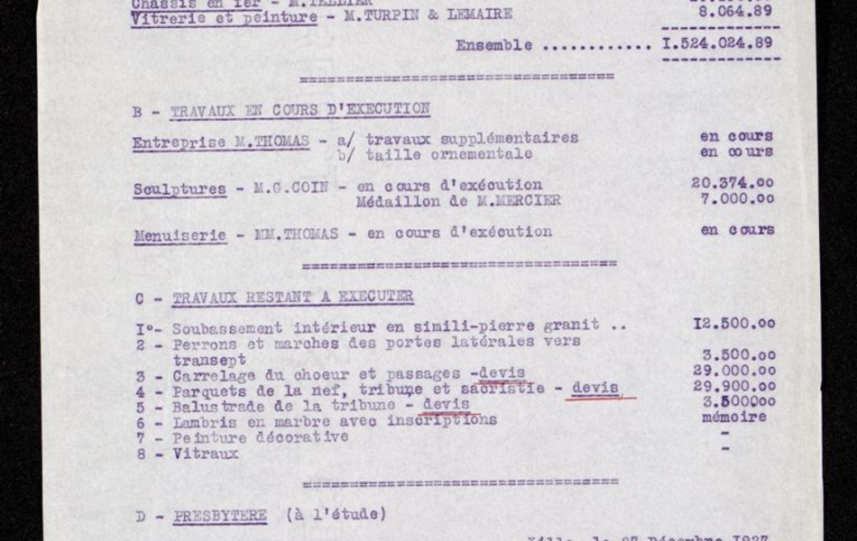 Document dactylographié sur lequel on lit : "Monument de Notre Dame de Lorette. Chapelle et autel en plein air. Travaux exécutés. Construction de la chapelle et de l'autel en plein air, entreprise MM. Thomas Frères (forfait) : 1 407 500. Sculptures : M. Goin, travaux exécutés à ce jour : 89 000. Chassis en fer, M. Tellier : 19 460. Vitrerie et peinture, M. Turpin et Lemaire : 8064,89. Ensemble : 1 524 024,89 francs. Travaux en cours d'exécution. Entrepris M. Thomas, travaux supplémentaires : en cours, taille ornementale : en cours. Sculptures, M. Goin : en cours d'exécution : 20 374, médaillon de M. Mercier : 7000. Menuiserie : MM. Thomas, en cours d'exécution. Travaux restant à exécuter. Soubassement intérieur en simili pierre granit : 12 500. Perrons et marches des portes latérales vers transept :  3 500. Carrelage du choeur et passages, devis : 29 000. Parquets de la nef, tribune et sacristie, devis : 29 900. Balustrade de la tribune, devis : 3 500. Lambris en marbre avec inscriptions : mémoire. Peinture décorative. Vitraux. Presbytère à l'étude. Lille, le 27 décembre 1927".